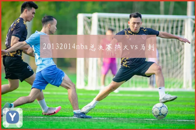 20132014nba总决赛热火vs马刺