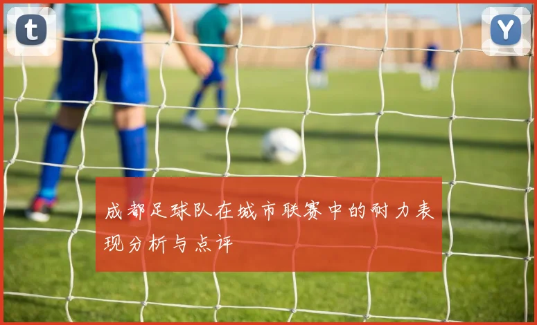 成都足球队在城市联赛中的耐力表现分析与点评