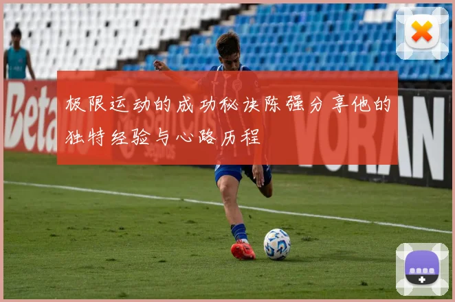 极限运动的成功秘诀陈强分享他的独特经验与心路历程