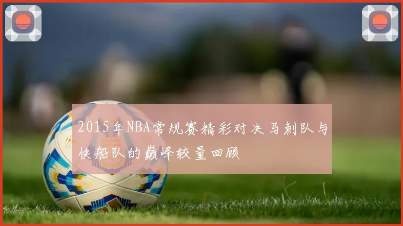 2015年NBA常规赛精彩对决马刺队与快船队的巅峰较量回顾