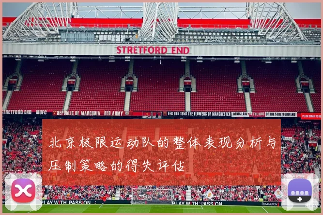 北京极限运动队的整体表现分析与压制策略的得失评估