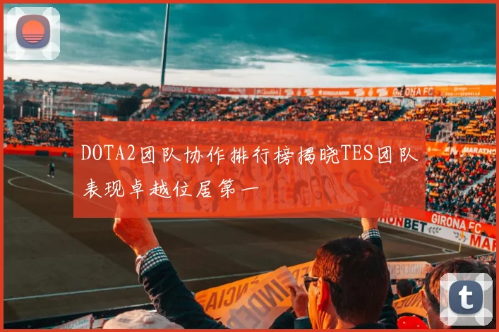 DOTA2团队协作排行榜揭晓TES团队表现卓越位居第一