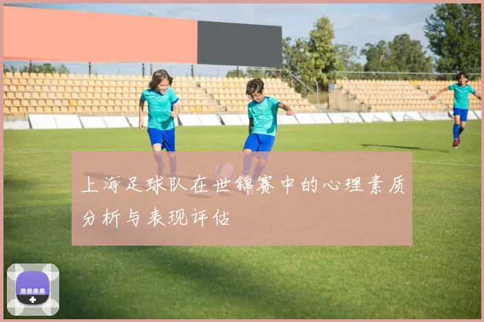 上海足球队在世锦赛中的心理素质分析与表现评估